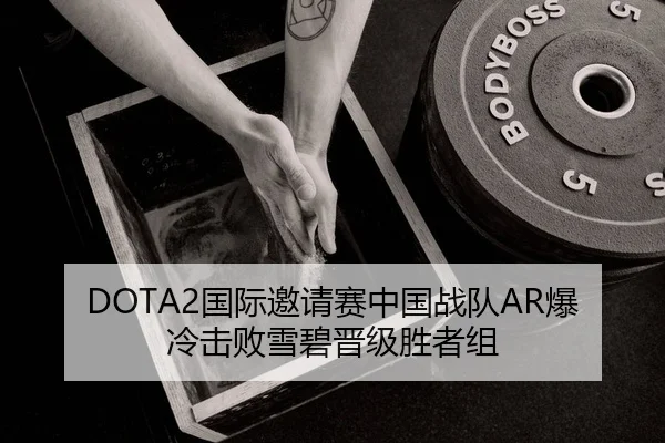DOTA2国际邀请赛中国战队AR爆冷击败雪碧晋级胜者组